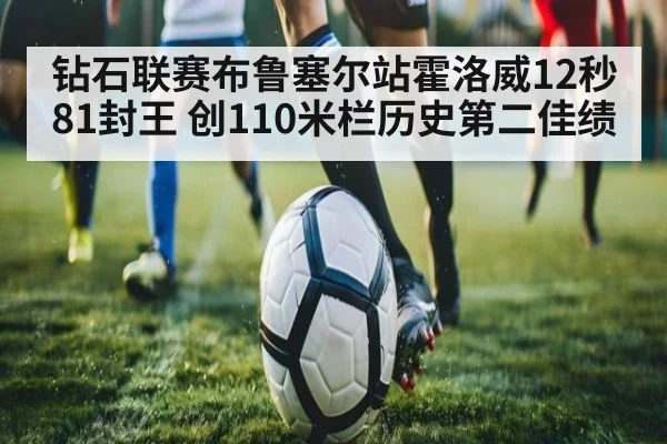 钻石联赛布鲁塞尔站霍洛威12秒81封王 创110米栏历史第二佳绩