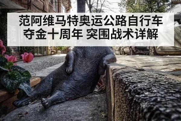 范阿维马特奥运公路自行车夺金十周年 突围战术详解