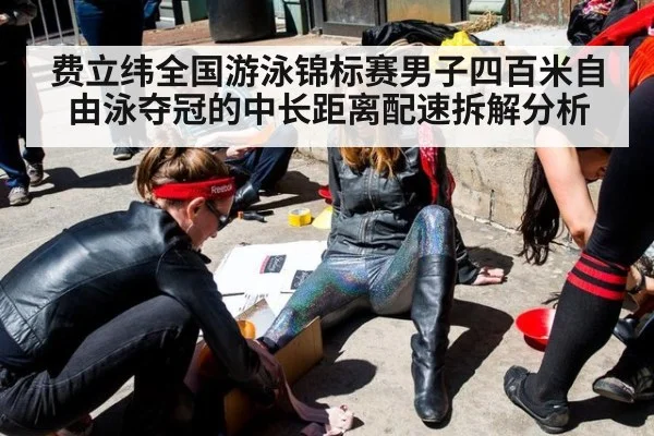 费立纬全国游泳锦标赛男子四百米自由泳夺冠的中长距离配速拆解分析