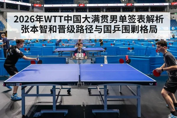 2026年WTT中国大满贯男单签表解析 张本智和晋级路径与国乒围剿格局